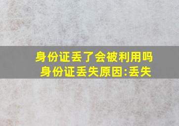 身份证丢了会被利用吗 身份证丢失原因:丢失